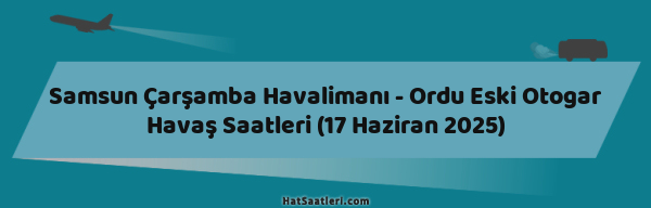 Samsun Çarşamba Havalimanı - Ordu Eski Otogar Havaş Saatleri (17 Haziran 2025)